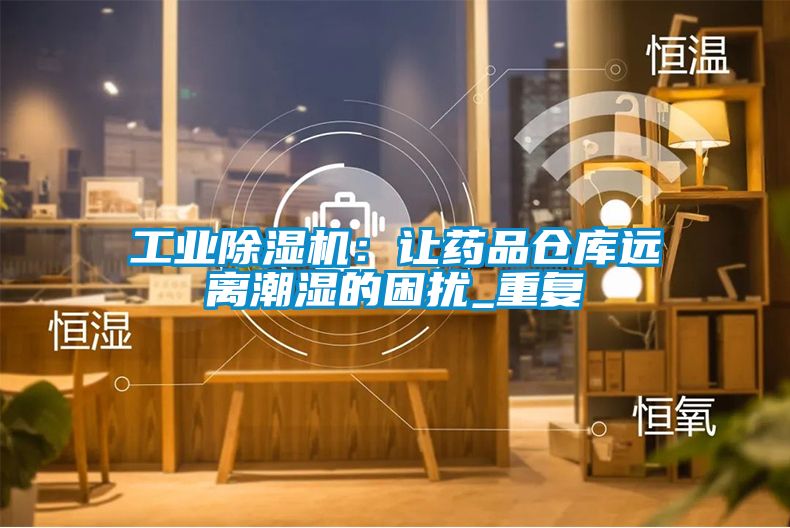 工業(yè)除濕機(jī)：讓藥品倉庫遠(yuǎn)離潮濕的困擾_重復(fù)