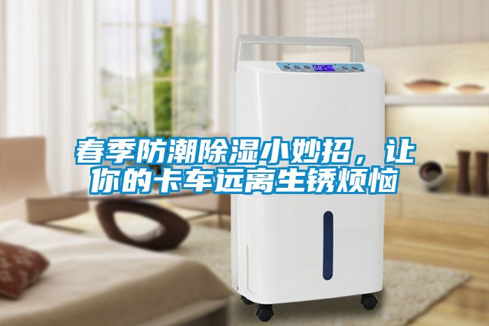 春季防潮除濕小妙招，讓你的卡車遠離生銹煩惱