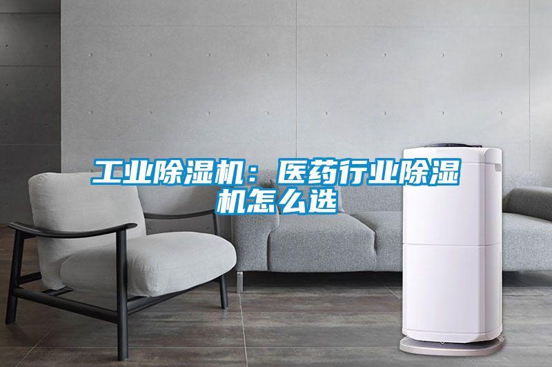 工業(yè)除濕機：醫(yī)藥行業(yè)除濕機怎么選