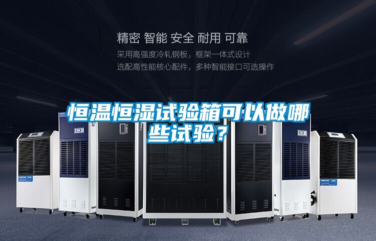 恒溫恒濕試驗(yàn)箱可以做哪些試驗(yàn)？