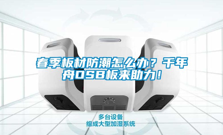 春季板材防潮怎么辦？千年舟OSB板來助力！