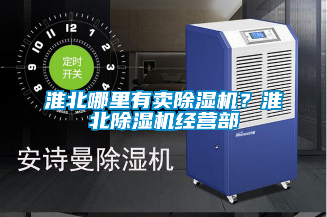 淮北哪里有賣除濕機(jī)？淮北除濕機(jī)經(jīng)營部