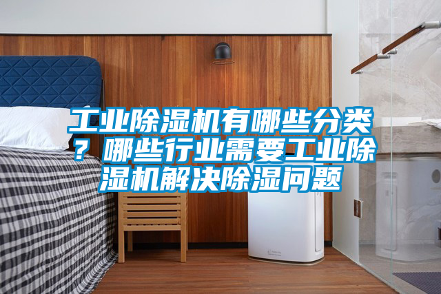 工業(yè)除濕機(jī)有哪些分類？哪些行業(yè)需要工業(yè)除濕機(jī)解決除濕問(wèn)題