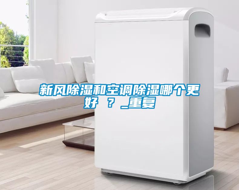 新風除濕和空調(diào)除濕哪個更好 ？_重復