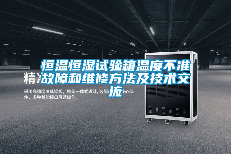 恒溫恒濕試驗箱溫度不準故障和維修方法及技術交流