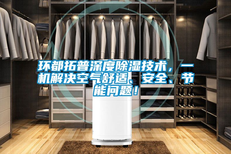 環(huán)都拓普深度除濕技術(shù)，一機(jī)解決空氣舒適、安全、節(jié)能問題！