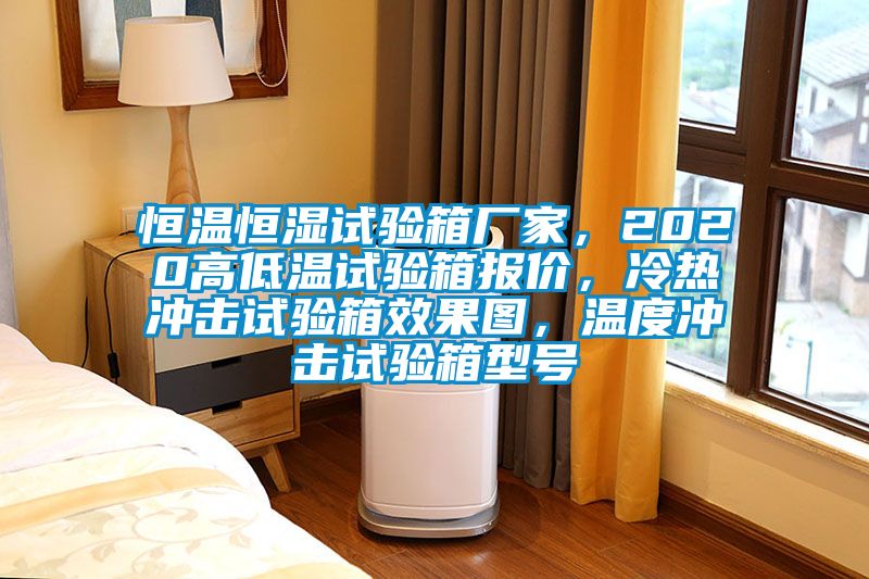 恒溫恒濕試驗(yàn)箱廠家，2020高低溫試驗(yàn)箱報(bào)價(jià)，冷熱沖擊試驗(yàn)箱效果圖，溫度沖擊試驗(yàn)箱型號(hào)