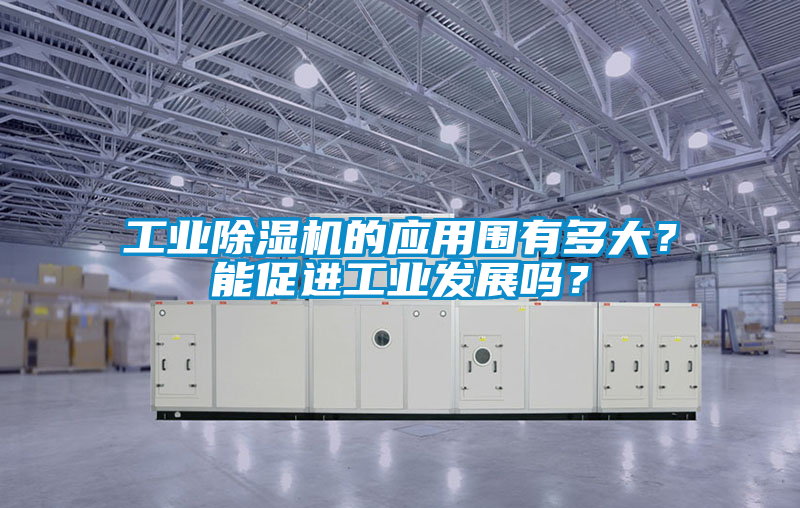 工業除濕機的應用圍有多大？能促進工業發展嗎？