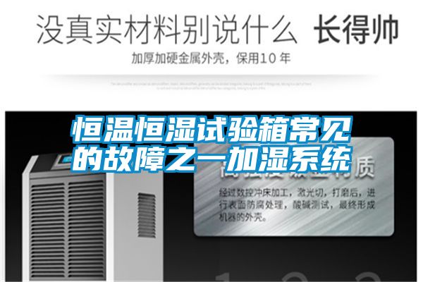 恒溫恒濕試驗箱常見的故障之一加濕系統
