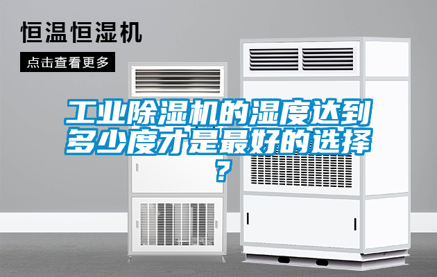 工業(yè)除濕機(jī)的濕度達(dá)到多少度才是最好的選擇？