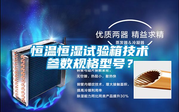 恒溫恒濕試驗箱技術參數規(guī)格型號？