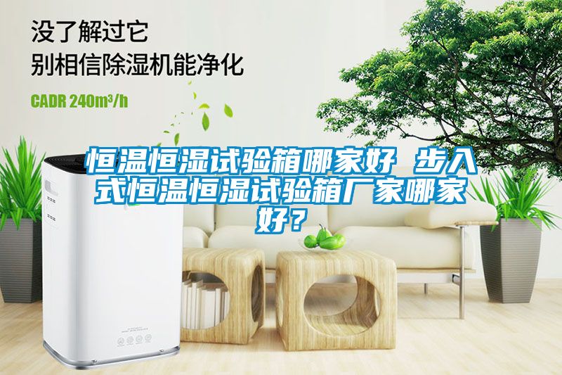 恒溫恒濕試驗(yàn)箱哪家好 步入式恒溫恒濕試驗(yàn)箱廠家哪家好？