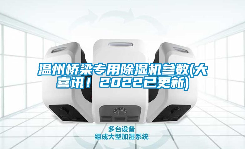 溫州橋梁專用除濕機參數(大喜訊！2022已更新)
