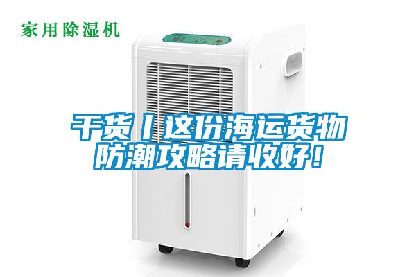 干貨丨這份海運(yùn)貨物防潮攻略請(qǐng)收好！