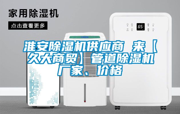 淮安除濕機(jī)供應(yīng)商 來【久大商貿(mào)】管道除濕機(jī)廠家、價(jià)格