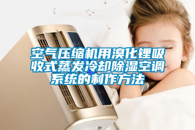 空氣壓縮機(jī)用溴化鋰吸收式蒸發(fā)冷卻除濕空調(diào)系統(tǒng)的制作方法