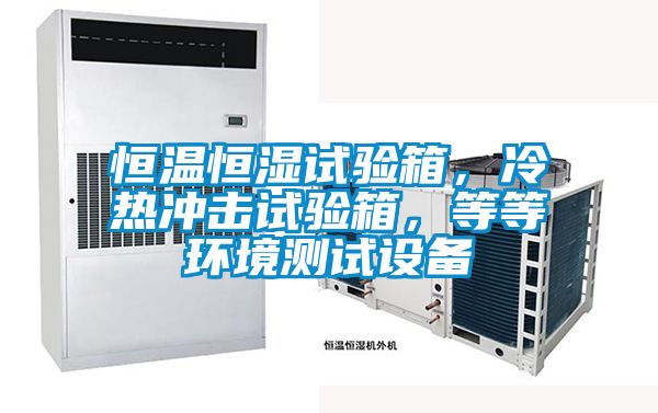 恒溫恒濕試驗(yàn)箱，冷熱沖擊試驗(yàn)箱，等等環(huán)境測試設(shè)備