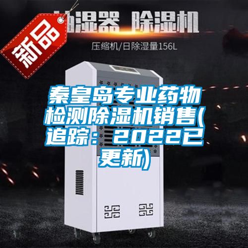 秦皇島專業(yè)藥物檢測除濕機銷售(追蹤：2022已更新)