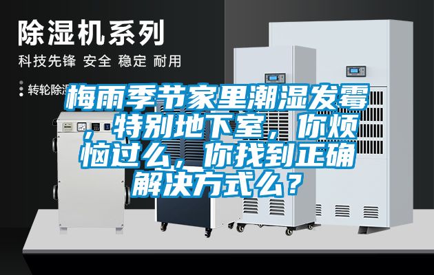 梅雨季節(jié)家里潮濕發(fā)霉，特別地下室，你煩惱過么，你找到正確解決方式么？