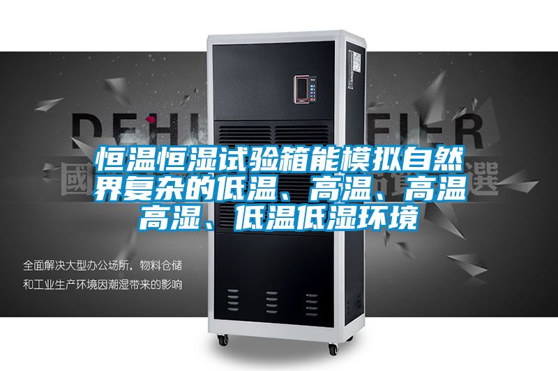 恒溫恒濕試驗箱能模擬自然界復雜的低溫、高溫、高溫高濕、低溫低濕環境
