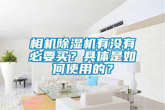 相機(jī)除濕機(jī)有沒有必要買？具體是如何使用的？
