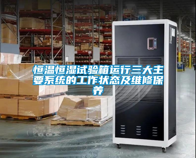 恒溫恒濕試驗箱運行三大主要系統的工作狀態及維修保養