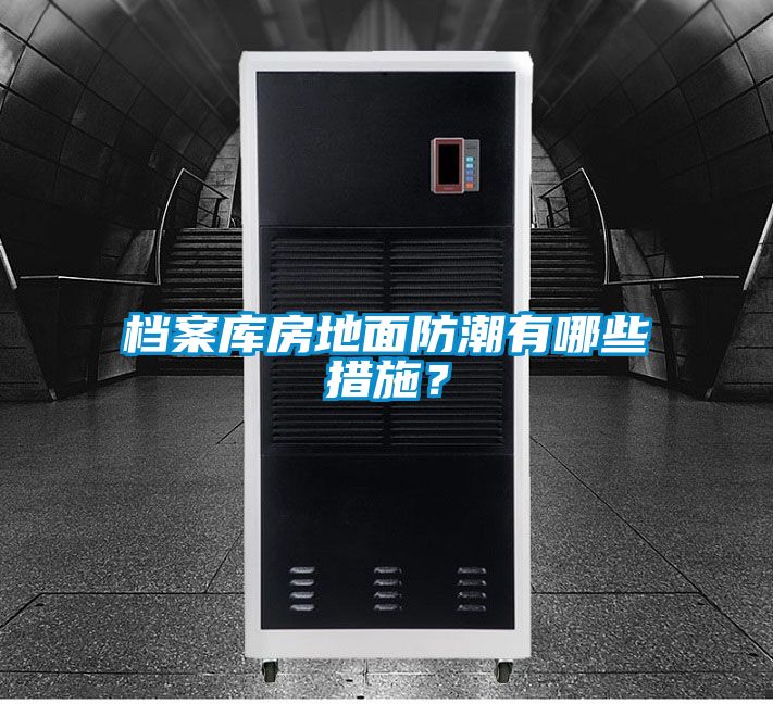 檔案庫(kù)房地面防潮有哪些措施？