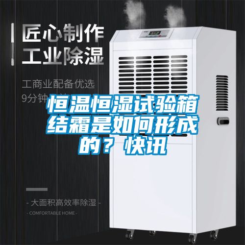 恒溫恒濕試驗(yàn)箱結(jié)霜是如何形成的？快訊