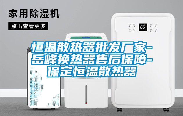 恒溫散熱器批發(fā)廠(chǎng)家-岳峰換熱器售后保障-保定恒溫散熱器