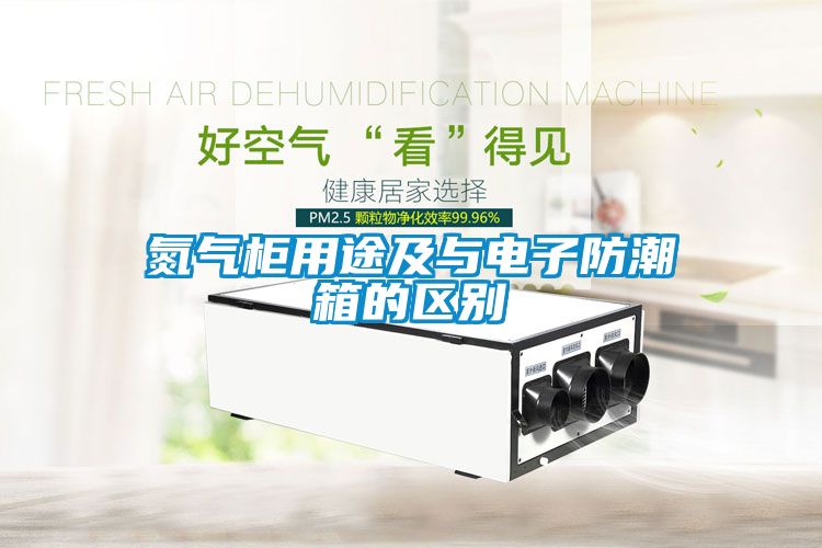 氮?dú)夤裼猛炯芭c電子防潮箱的區(qū)別