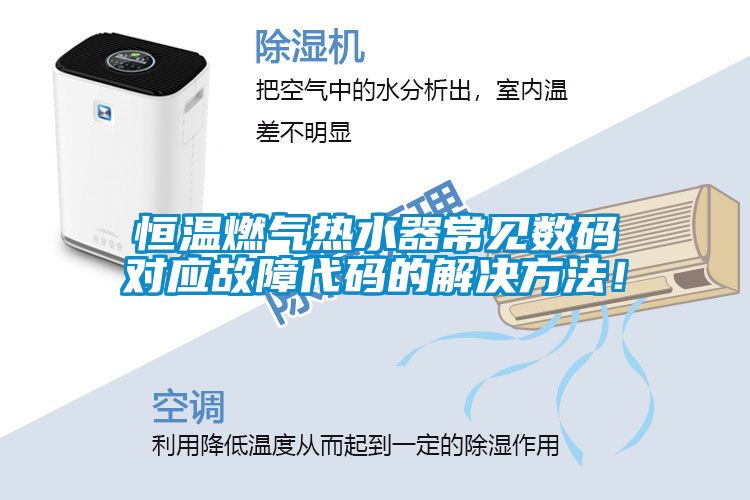 恒溫燃氣熱水器常見數(shù)碼對應(yīng)故障代碼的解決方法！
