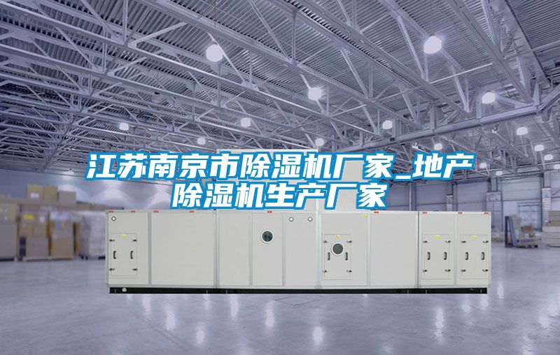 江蘇南京市除濕機(jī)廠家_地產(chǎn)除濕機(jī)生產(chǎn)廠家