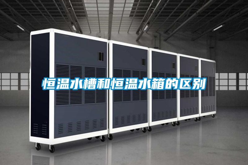恒溫水槽和恒溫水箱的區(qū)別
