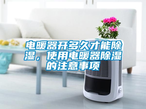 電暖器開多久才能除濕，使用電暖器除濕的注意事項