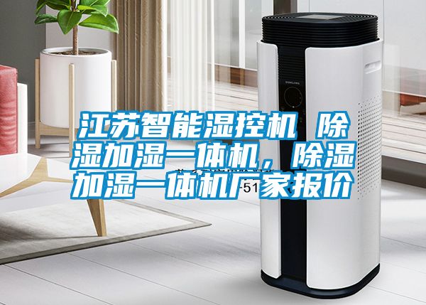 江蘇智能濕控機 除濕加濕一體機，除濕加濕一體機廠家報價