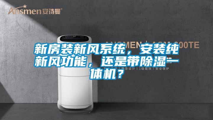新房裝新風系統，安裝純新風功能，還是帶除濕一體機？