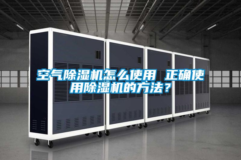 空氣除濕機怎么使用 正確使用除濕機的方法？