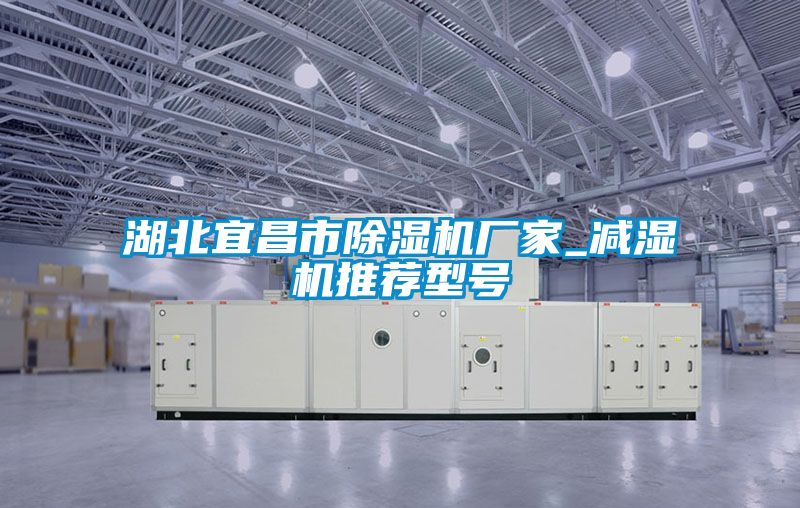 湖北宜昌市除濕機(jī)廠家_減濕機(jī)推薦型號(hào)
