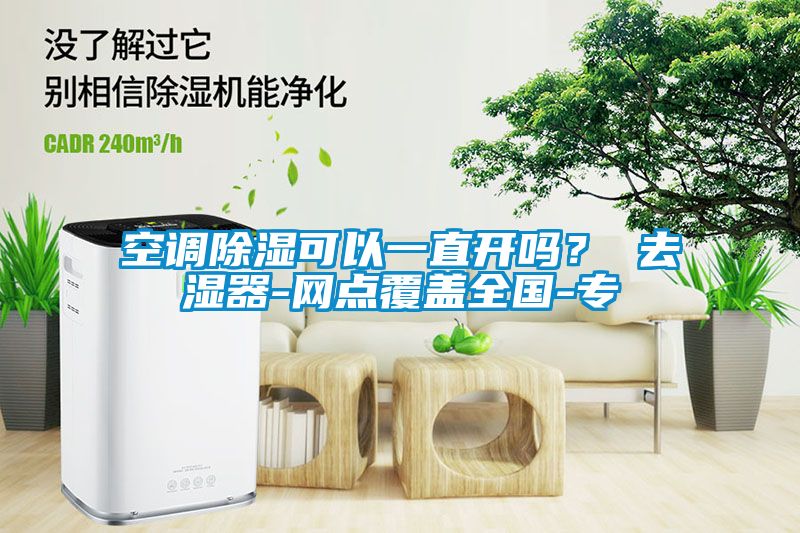 空調除濕可以一直開嗎？ 去濕器-網點覆蓋全國-專