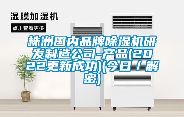 株洲國內(nèi)品牌除濕機(jī)研發(fā)制造公司-產(chǎn)品(2022更新成功)(今日／解密)