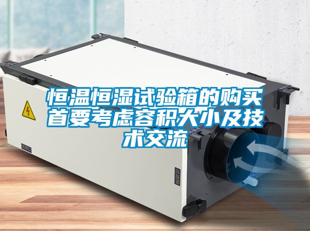 恒溫恒濕試驗箱的購買首要考慮容積大小及技術(shù)交流