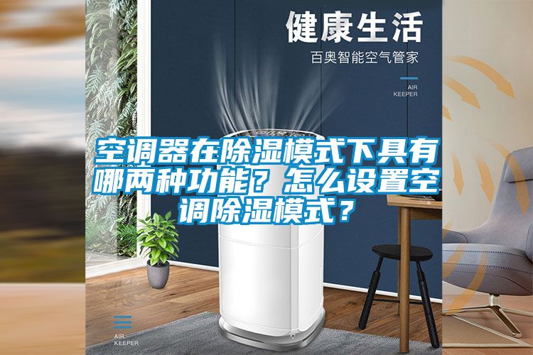 空調(diào)器在除濕模式下具有哪兩種功能？怎么設(shè)置空調(diào)除濕模式？