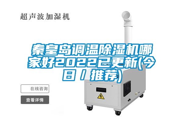 秦皇島調(diào)溫除濕機(jī)哪家好2022已更新(今日／推薦)