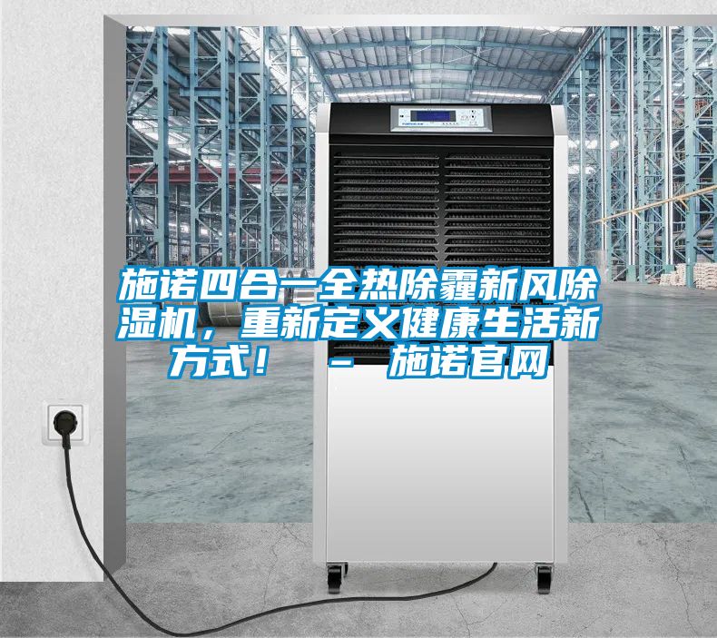 施諾四合一全熱除霾新風(fēng)除濕機，重新定義健康生活新方式！ – 施諾官網(wǎng)