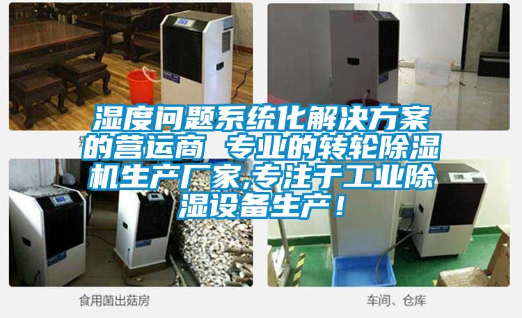 濕度問題系統(tǒng)化解決方案的營(yíng)運(yùn)商 專業(yè)的轉(zhuǎn)輪除濕機(jī)生產(chǎn)廠家,專注于工業(yè)除濕設(shè)備生產(chǎn)！