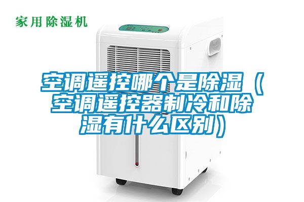 空調(diào)遙控哪個(gè)是除濕（空調(diào)遙控器制冷和除濕有什么區(qū)別）