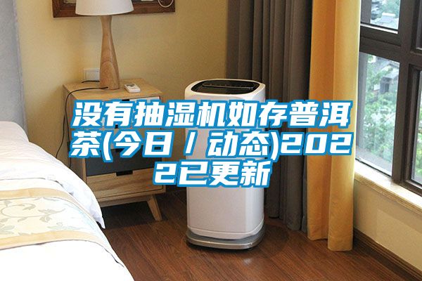 沒有抽濕機(jī)如存普洱茶(今日／動(dòng)態(tài))2022已更新