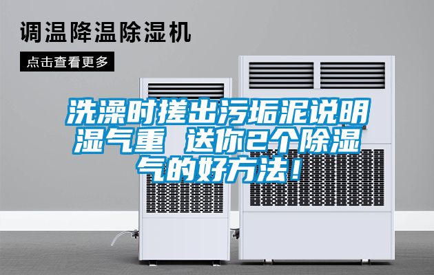 洗澡時(shí)搓出污垢泥說明濕氣重 送你2個(gè)除濕氣的好方法！