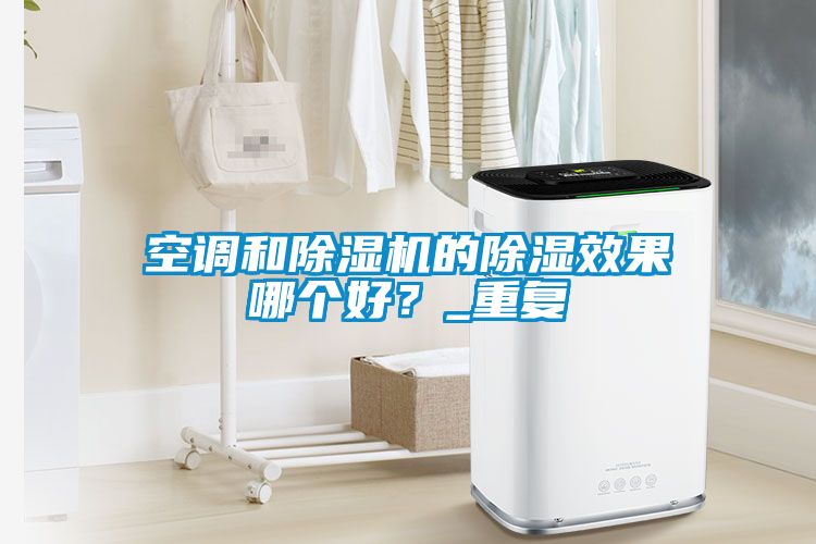 空調(diào)和除濕機的除濕效果哪個好？_重復(fù)