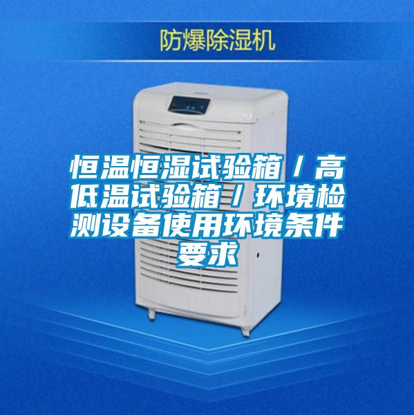 恒溫恒濕試驗箱／高低溫試驗箱／環(huán)境檢測設(shè)備使用環(huán)境條件要求